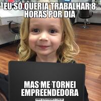 EU SÓ QUERIA TRABALHAR 8 HORAS POR DIAMAS ME TORNEI EMPREENDEDORA