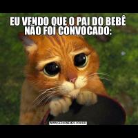 EU VENDO QUE O PAI DO BEBÊ NÃO FOI CONVOCADO: