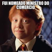 FUI NOMEADO MINISTRO DO COMERCIO