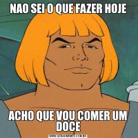 NAO SEI O QUE FAZER HOJEACHO QUE VOU COMER UM DOCE