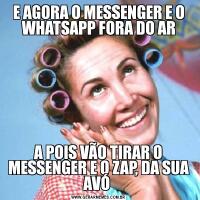 E AGORA O MESSENGER E O WHATSAPP FORA DO ARA POIS VÃO TIRAR O MESSENGER E O ZAP, DA SUA AVÓ 
