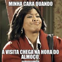 MINHA CARA QUANDOA VISITA CHEGA NA HORA DO ALMOÇO.