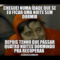 CHEGUEI NUMA IDADE QUE SE EU FICAR UMA NOITE SEM DORMIRDEPOIS TENHO QUE PASSAR QUATRO NOITES DORMINDO PRA RECUPERAR 