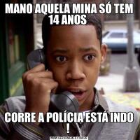 MANO AQUELA MINA SÓ TEM 14 ANOS CORRE A POLÍCIA ESTÁ INDO ! 