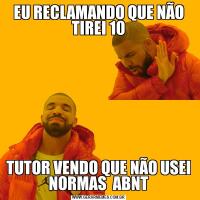 EU RECLAMANDO QUE NÃO TIREI 10TUTOR VENDO QUE NÃO USEI NORMAS  ABNT
