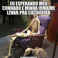EU ESPERANDO MEU CUNHADO E MINHA IRMA ME LEVAR PRA CACHOEIRA