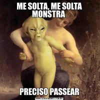 ME SOLTA, ME SOLTA MONSTRA PRECISO PASSEAR