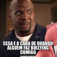 ESSA E A CARA DE QUANDO ALGUÉM FAZ BULLYING COMIGO