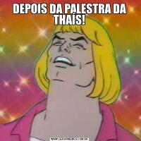 DEPOIS DA PALESTRA DA THAÍS!