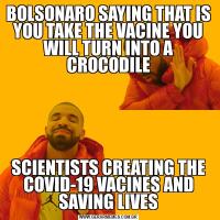 BOLSONARO SAYING THAT IS YOU TAKE THE VACINE YOU WILL TURN INTO A CROCODILESCIENTISTS CREATING THE COVID-19 VACINES AND SAVING LIVES