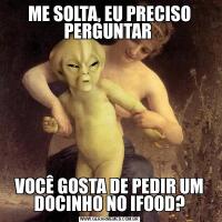 ME SOLTA, EU PRECISO PERGUNTAR VOCÊ GOSTA DE PEDIR UM DOCINHO NO IFOOD?