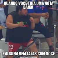 QUANDO VOCE TIRA UMA NOTA BAIXA E ALGUEM VEM FALAR COM VOCE