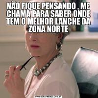 NÃO FIQUE PENSANDO , ME CHAMA PARA SABER ONDE TEM O MELHOR LANCHE DA ZONA NORTE