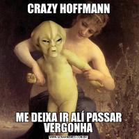 CRAZY HOFFMANNME DEIXA IR ALÍ PASSAR VERGONHA