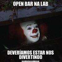 OPEN BAR NA LABDEVERÍAMOS ESTAR NOS DIVERTINDO