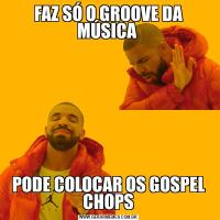 FAZ SÓ O GROOVE DA MÚSICA PODE COLOCAR OS GOSPEL CHOPS