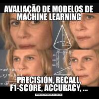 AVALIAÇÃO DE MODELOS DE MACHINE LEARNINGPRECISION, RECALL, F1-SCORE, ACCURACY, ...