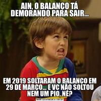 AIN, O BALANÇO TÁ DEMORANDO PARA SAIR...EM 2019 SOLTARAM O BALANÇO EM 29 DE MARÇO... E VC NÃO SOLTOU NEM UM PIO, NÉ?