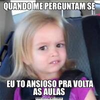 QUANDO ME PERGUNTAM SE EU TO ANSIOSO PRA VOLTA AS AULAS