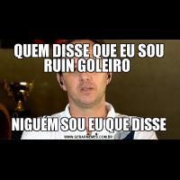 QUEM DISSE QUE EU SOU RUIN GOLEIRO NIGUÉM SOU EU QUE DISSE