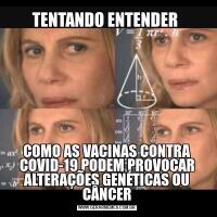 TENTANDO ENTENDER COMO AS VACINAS CONTRA COVID-19 PODEM PROVOCAR ALTERAÇÕES GENÉTICAS OU CÂNCER