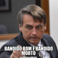 BANDIDO BOM É BANDIDO MORTO