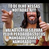 TÔ DE OLHO NESSAS NOITADAS AI!!!VAI NA IGREJA SÓ PARA PEDIR PERDÃO DAS FOTOS MANDADAS PARA O NAMORADO!!!!