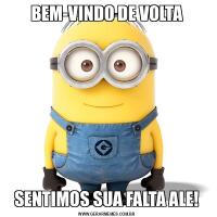 BEM-VINDO DE VOLTASENTIMOS SUA FALTA ALE!