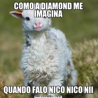 COMO A DIAMOND ME IMAGINAQUANDO FALO NICO NICO NII