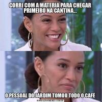 CORRI COM A MATERIA PARA CHEGAR PRIMEIRO NA CANTINA...O PESSOAL DO JARDIM TOMOU TODO O CAFÉ