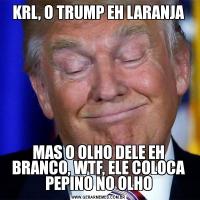 KRL, O TRUMP EH LARANJAMAS O OLHO DELE EH BRANCO, WTF, ELE COLOCA PEPINO NO OLHO