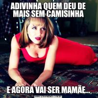 ADIVINHA QUEM DEU DE MAIS SEM CAMISINHAE AGORA VAI SER MAMÃE...