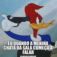 EU QUANDO A MENINA CHATA DA SALA COMEÇA A FALAR