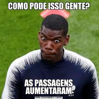 COMO PODE ISSO GENTE?AS PASSAGENS AUMENTARAM