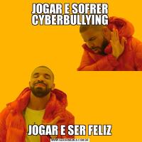 JOGAR E SOFRER CYBERBULLYINGJOGAR E SER FELIZ
