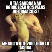 A TIA SANDRA NÃO AGRADECEU VCS PELAS INFORMAÇÕES!ME SOLTA QUE VOU LIGAR LÁ AGORA