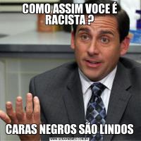 COMO ASSIM VOCE É RACISTA ?CARAS NEGROS SÃO LINDOS