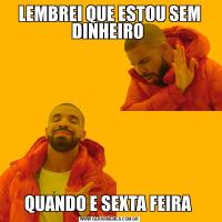 LEMBREI QUE ESTOU SEM DINHEIRO QUANDO E SEXTA FEIRA 