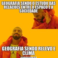 GEOGRAFIA SENDO O ESTUDO DAS RELACOES ENTRE O ESPACO E A SOCIEDADEGEOGRAFIA SENDO RELEVO E CLIMA