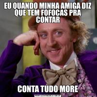 EU QUANDO MINHA AMIGA DIZ QUE TEM FOFOCAS PRA CONTARCONTA TUDO MORE