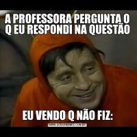 A PROFESSORA PERGUNTA O Q EU RESPONDI NA QUESTÃOEU VENDO Q NÃO FIZ: