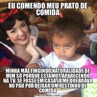 EU COMENDO MEU PRATO DE COMIDAMINHA MÃE FINGINDO NATURALIDADE DE MIM SÓ PORQUE ESTAMOS APARECENDO NA TV, SE FOSSE EM CASA JÁ ME QUEBRAVA NO PAU POR DEIXAR UM RESTINHO DE COMIDA