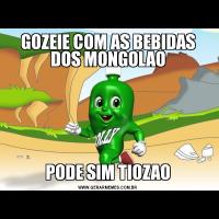 GOZEIE COM AS BEBIDAS DOS MONGOLAOPODE SIM TIOZAO