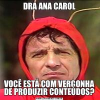 DRA ANA CAROLVOCÊ ESTÁ COM VERGONHA DE PRODUZIR CONTEÚDOS?