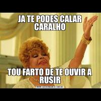 JA TE PODES CALAR CARALHOTOU FARTO DE TE OUVIR A RUSIR