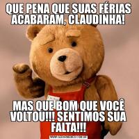 QUE PENA QUE SUAS FÉRIAS ACABARAM, CLAUDINHA!MAS QUE BOM QUE VOCÊ VOLTOU!!! SENTIMOS SUA FALTA!!!