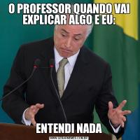 O PROFESSOR QUANDO VAI EXPLICAR ALGO E EU:ENTENDI NADA