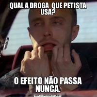 QUAL A DROGA  QUE PETISTA USA?O EFEITO NÃO PASSA NUNCA.