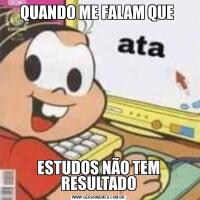 QUANDO ME FALAM QUE ESTUDOS NÃO TEM RESULTADO