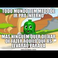 TODO MUNDO TEM MEDO DE IR PRO INFERNOMAS NINGUÉM QUER DEIXAR DE FAZER AQUILO QUE AS LEVARÃO PARA LÁ